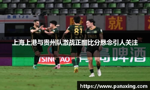 上海上港与贵州队激战正酣比分悬念引人关注