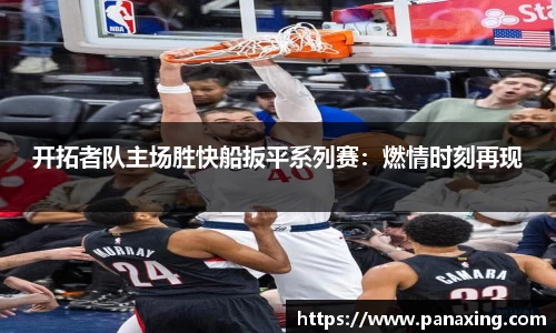 开拓者队主场胜快船扳平系列赛：燃情时刻再现