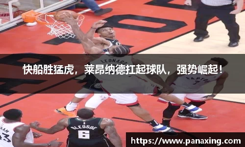 快船胜猛虎，莱昂纳德扛起球队，强势崛起！